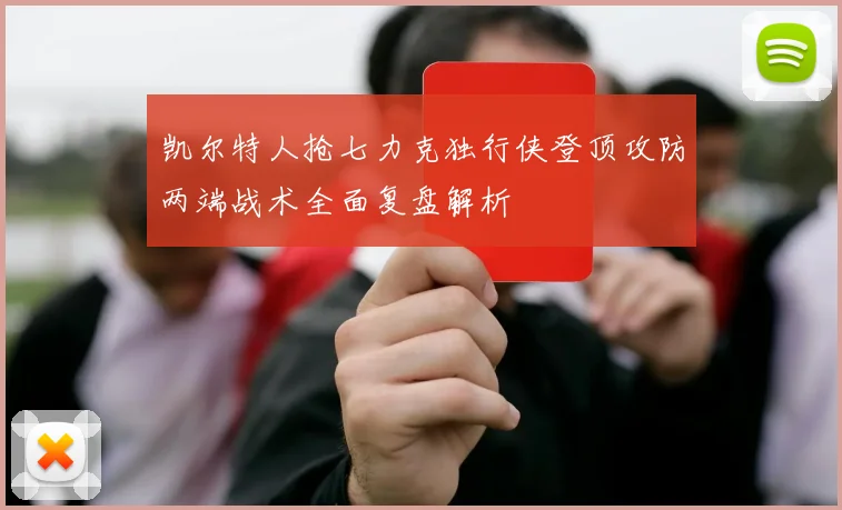 凯尔特人抢七力克独行侠登顶攻防两端战术全面复盘解析