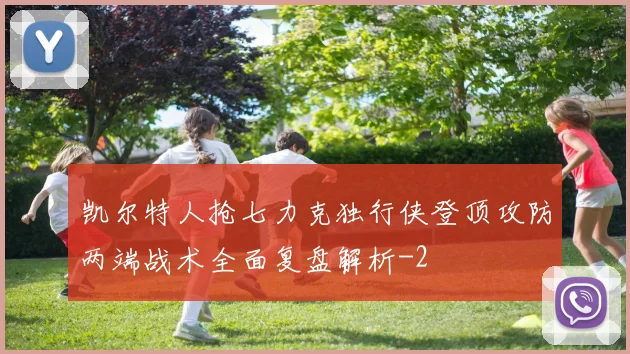 凯尔特人抢七力克独行侠登顶攻防两端战术全面复盘解析