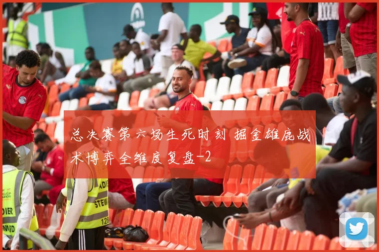 总决赛第六场生死时刻 掘金雄鹿战术博弈全维度复盘